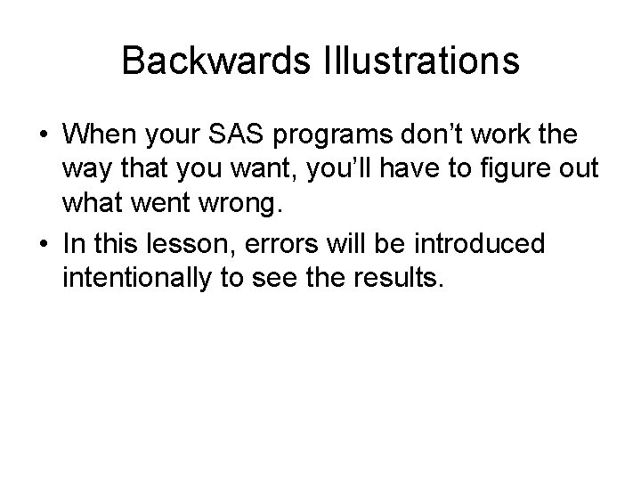 Backwards Illustrations • When your SAS programs don’t work the way that you want,