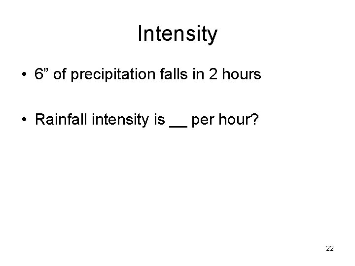 Intensity • 6” of precipitation falls in 2 hours • Rainfall intensity is __