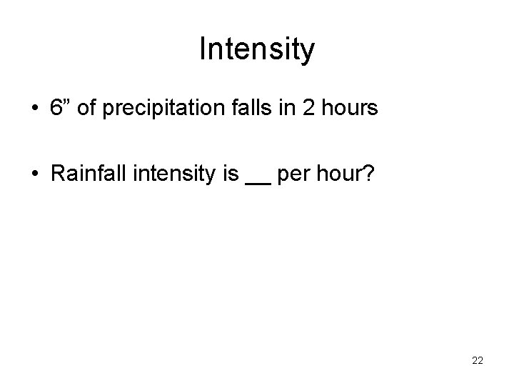 Intensity • 6” of precipitation falls in 2 hours • Rainfall intensity is __ Intensity • 6” of precipitation falls in 2 hours • Rainfall intensity is __