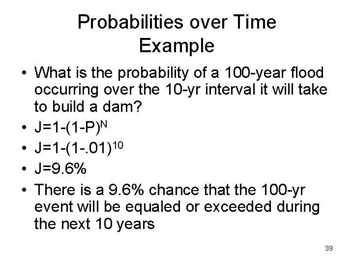 Probabilities over Time Example • What is the probability of a 100 -year flood
