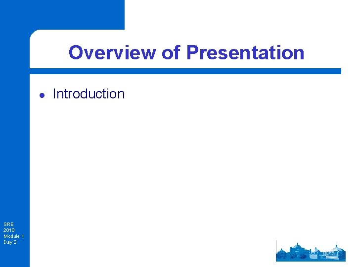 Overview of Presentation l SRE 2010 Module 1 Day 2 Introduction 
