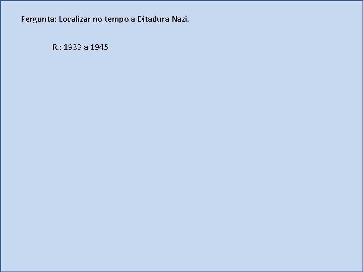 Pergunta: Localizar no tempo a Ditadura Nazi. R. : 1933 a 1945 