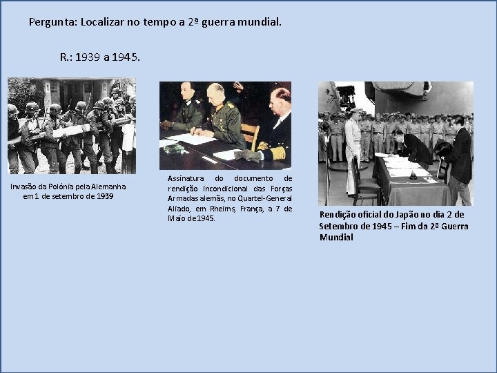 Pergunta: Localizar no tempo a 2ª guerra mundial. R. : 1939 a 1945. Invasão