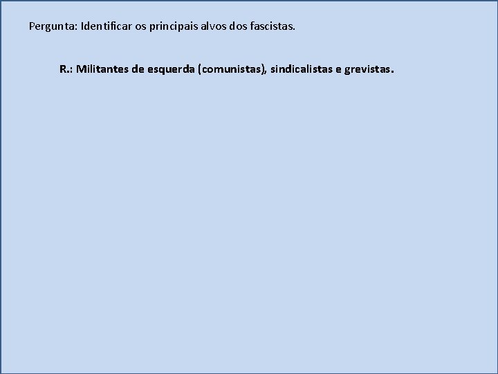 Pergunta: Identificar os principais alvos dos fascistas. R. : Militantes de esquerda (comunistas), sindicalistas