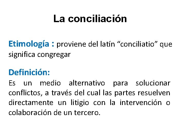 La conciliación Etimología : proviene del latín “conciliatio” que significa congregar Definición: Es un