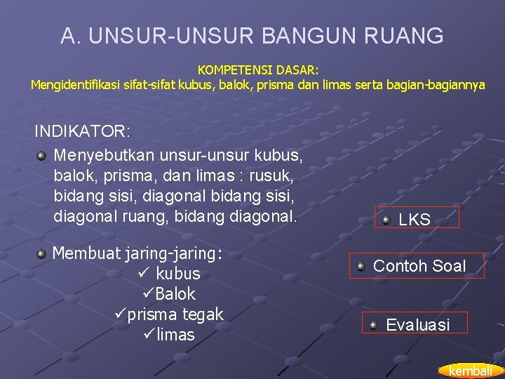 A. UNSUR-UNSUR BANGUN RUANG KOMPETENSI DASAR: Mengidentifikasi sifat-sifat kubus, balok, prisma dan limas serta