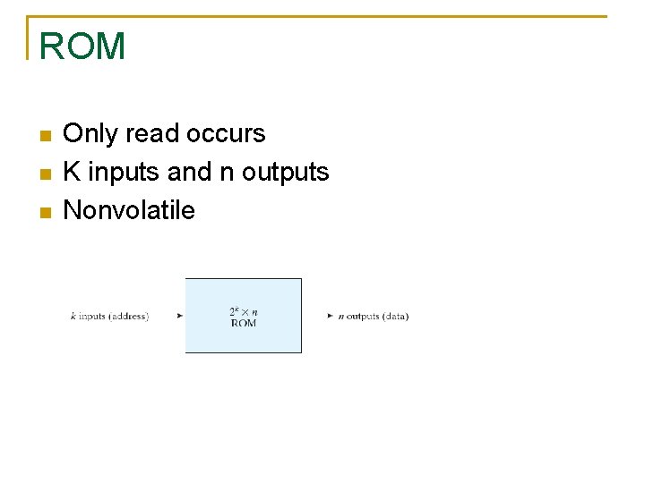 ROM n n n Only read occurs K inputs and n outputs Nonvolatile 