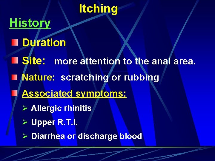 Itching History Duration Site: more attention to the anal area. Nature: scratching or rubbing