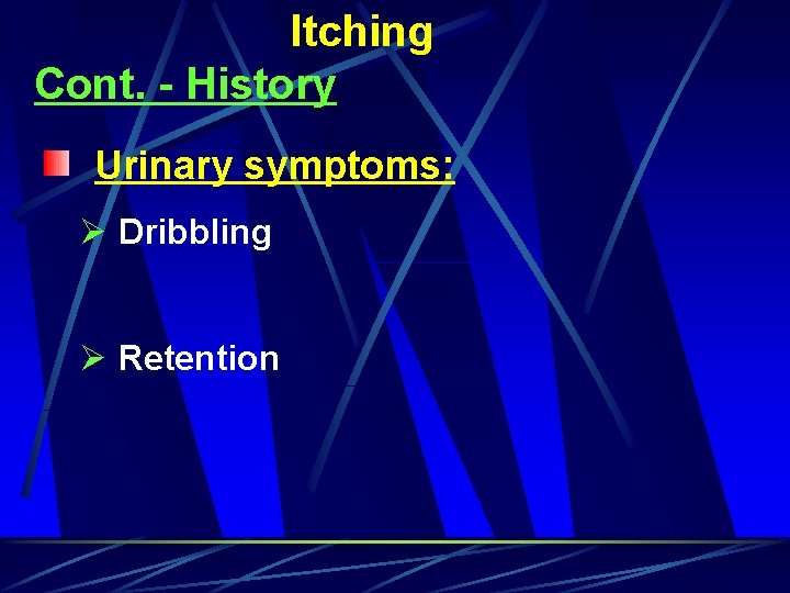 Itching Cont. - History Urinary symptoms: Ø Dribbling Ø Retention 