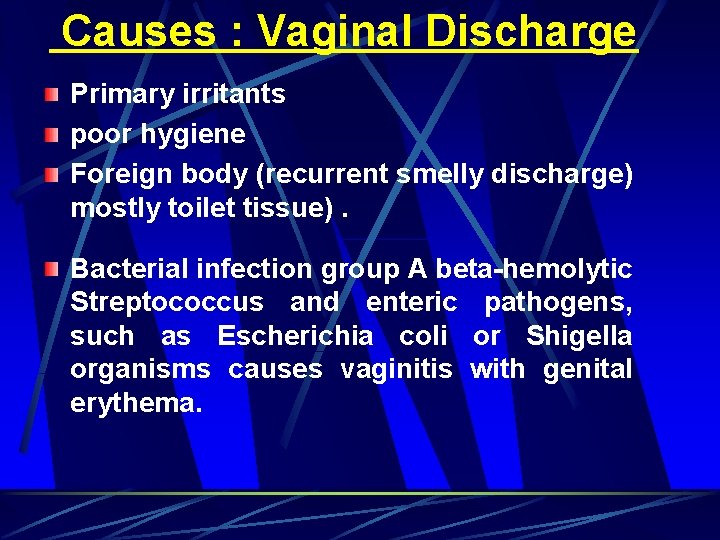 Causes : Vaginal Discharge Primary irritants poor hygiene Foreign body (recurrent smelly discharge) mostly