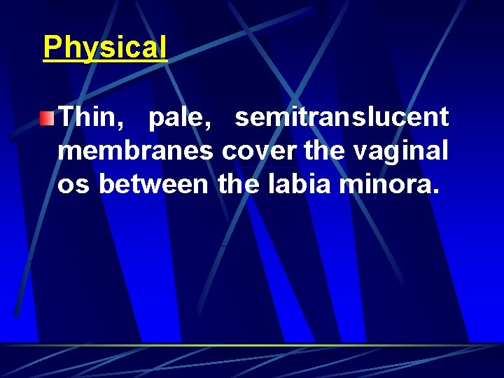 Physical Thin, pale, semitranslucent membranes cover the vaginal os between the labia minora. 