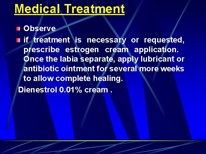 Medical Treatment Observe if treatment is necessary or requested, prescribe estrogen cream application. Once