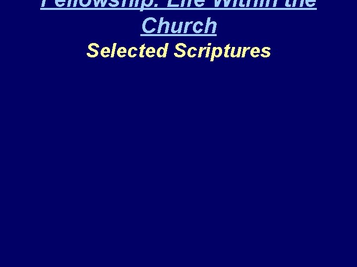 Fellowship: Life Within the Church Selected Scriptures 