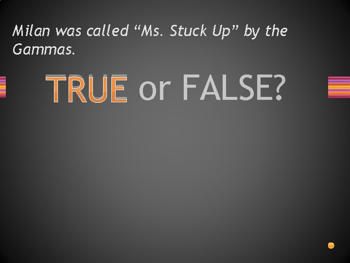 Milan was called “Ms. Stuck Up” by the Gammas. TRUE or FALSE? 