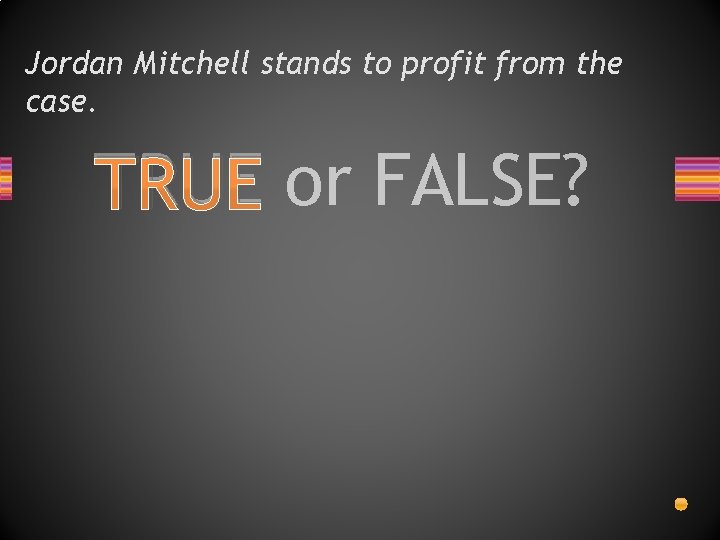 Jordan Mitchell stands to profit from the case. TRUE or FALSE? 