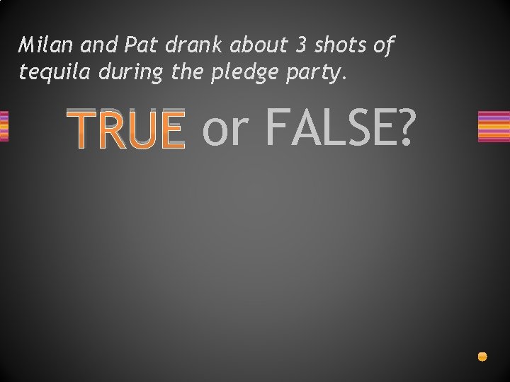 Milan and Pat drank about 3 shots of tequila during the pledge party. TRUE