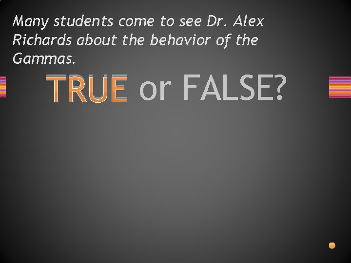 Many students come to see Dr. Alex Richards about the behavior of the Gammas.