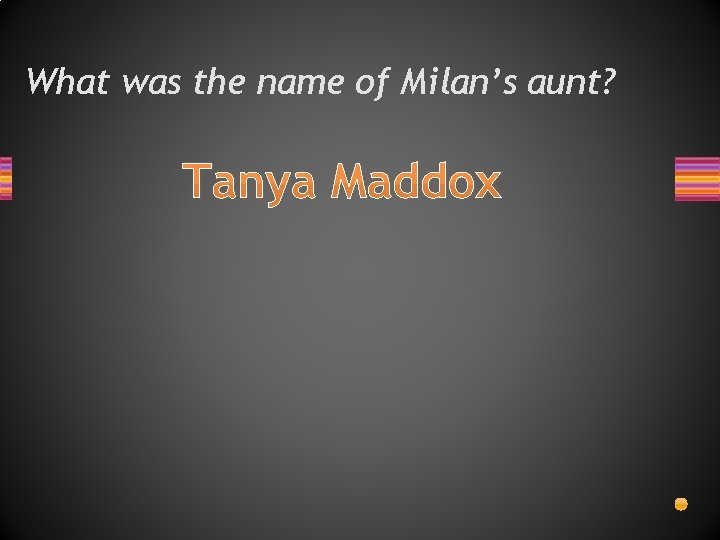 What was the name of Milan’s aunt? Tanya Maddox 