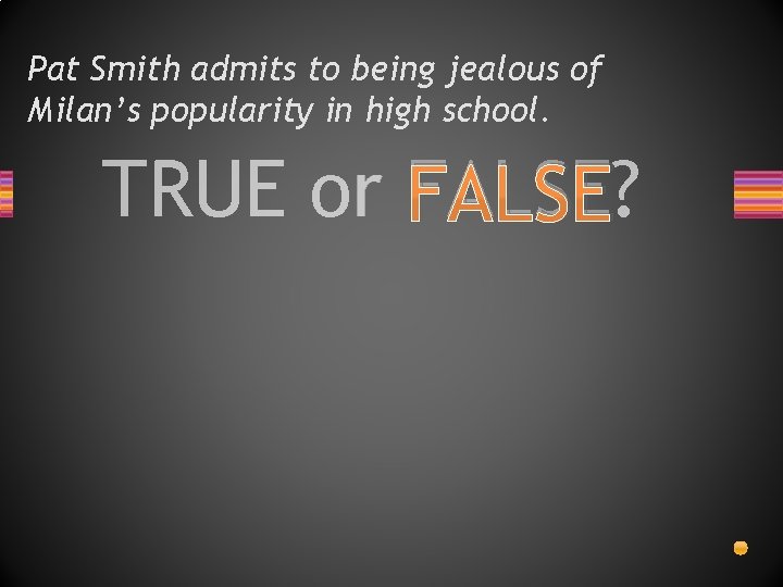 Pat Smith admits to being jealous of Milan’s popularity in high school. TRUE or