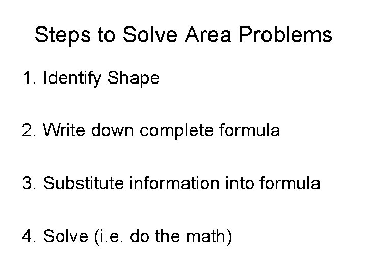 Steps to Solve Area Problems 1. Identify Shape 2. Write down complete formula 3.