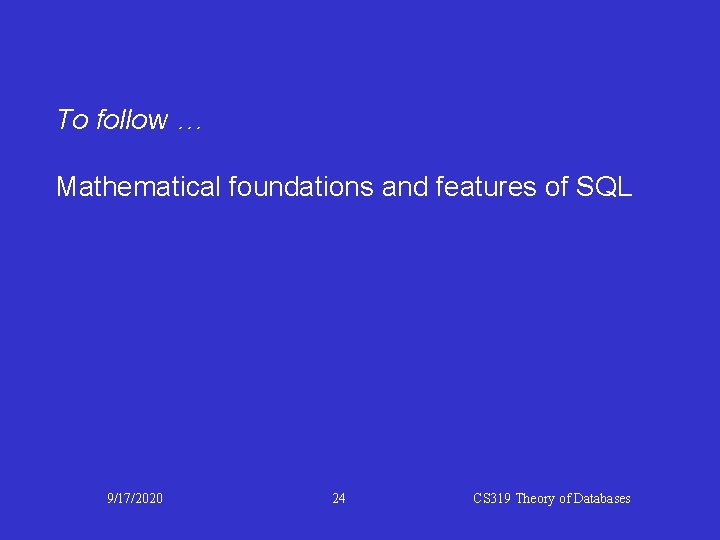 To follow … Mathematical foundations and features of SQL 9/17/2020 24 CS 319 Theory