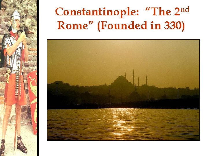 Constantinople: “The 2 nd Rome” (Founded in 330) 