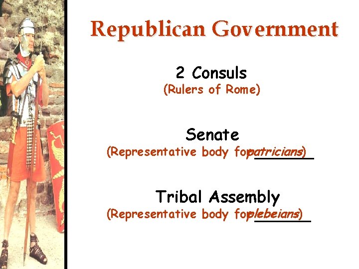 Republican Government 2 Consuls (Rulers of Rome) Senate (Representative body forpatricians) Tribal Assembly (Representative