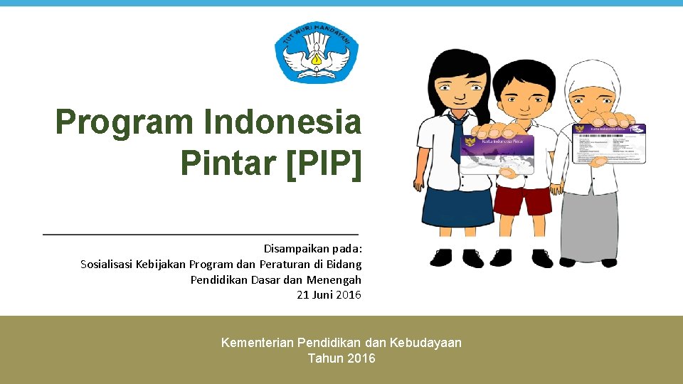 Program Indonesia Pintar [PIP] Disampaikan pada: Sosialisasi Kebijakan Program dan Peraturan di Bidang Pendidikan