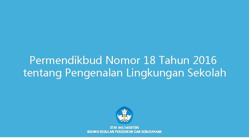 Permendikbud Nomor 18 Tahun 2016 tentang Pengenalan Lingkungan Sekolah STAF AHLI MENTERI BIDANG REGULASI