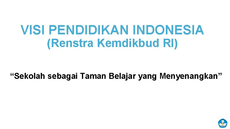 VISI PENDIDIKAN INDONESIA (Renstra Kemdikbud RI) “Sekolah sebagai Taman Belajar yang Menyenangkan” 