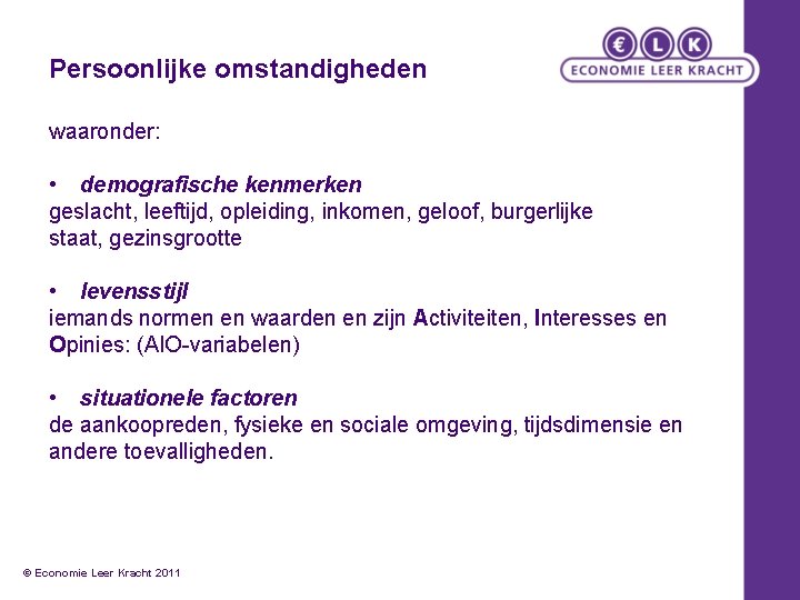 Persoonlijke omstandigheden waaronder: • demografische kenmerken geslacht, leeftijd, opleiding, inkomen, geloof, burgerlijke staat, gezinsgrootte