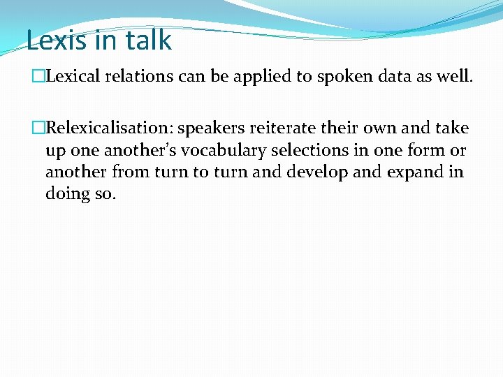 Lexis in talk �Lexical relations can be applied to spoken data as well. �Relexicalisation: