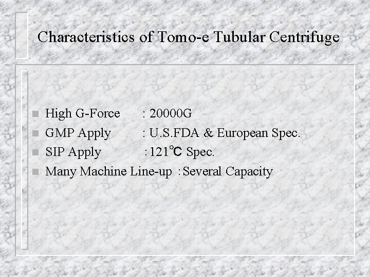 Characteristics of Tomo-e Tubular Centrifuge n n High G-Force : 20000 G GMP Apply