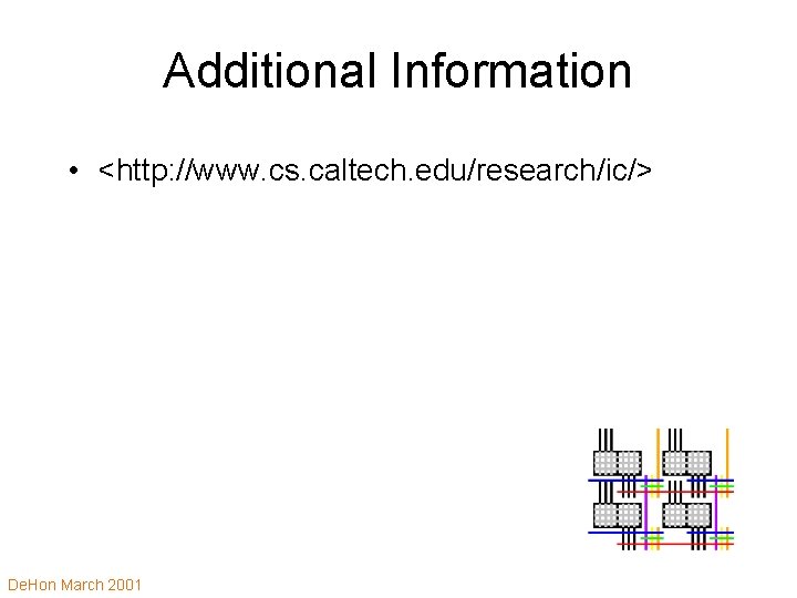 Additional Information • <http: //www. cs. caltech. edu/research/ic/> De. Hon March 2001 