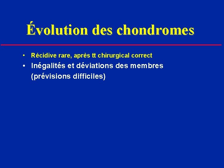 Évolution des chondromes • Récidive rare, après tt chirurgical correct • Inégalités et déviations