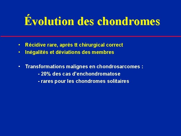 Évolution des chondromes • Récidive rare, après tt chirurgical correct • Inégalités et déviations