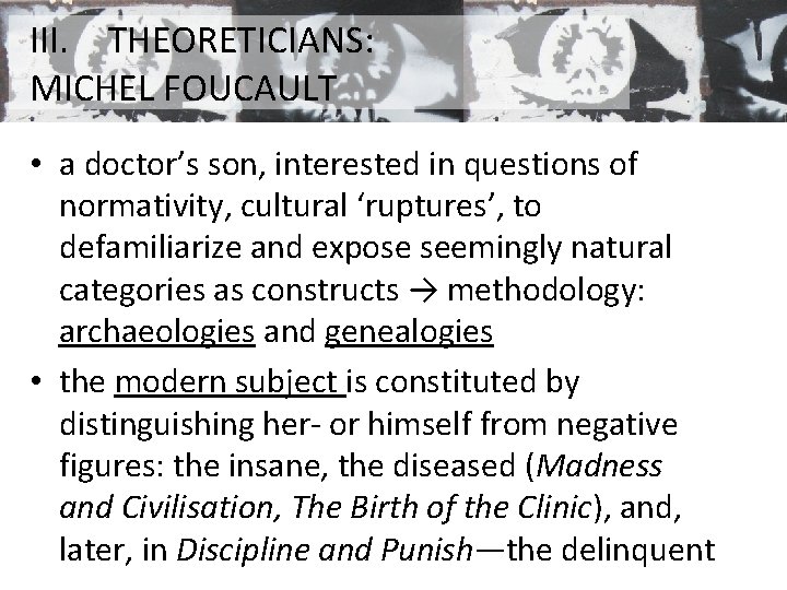 III. THEORETICIANS: MICHEL FOUCAULT • a doctor’s son, interested in questions of normativity, cultural