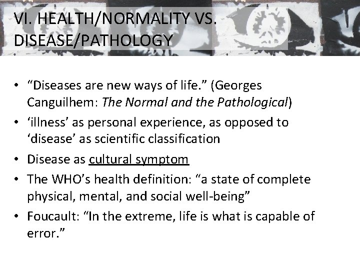 VI. HEALTH/NORMALITY VS. DISEASE/PATHOLOGY • “Diseases are new ways of life. ” (Georges Canguilhem: