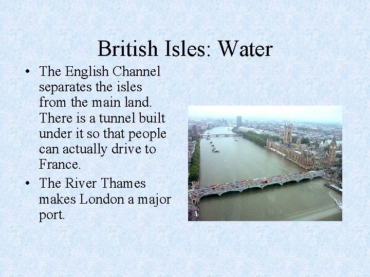 British Isles: Water • The English Channel separates the isles from the main land.