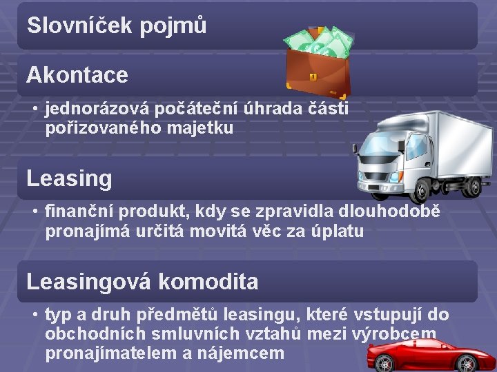 Slovníček pojmů Akontace • jednorázová počáteční úhrada části pořizovaného majetku Leasing • finanční produkt,