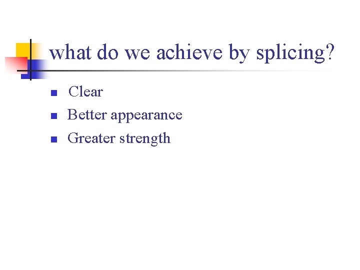 what do we achieve by splicing? n n n Clear Better appearance Greater strength