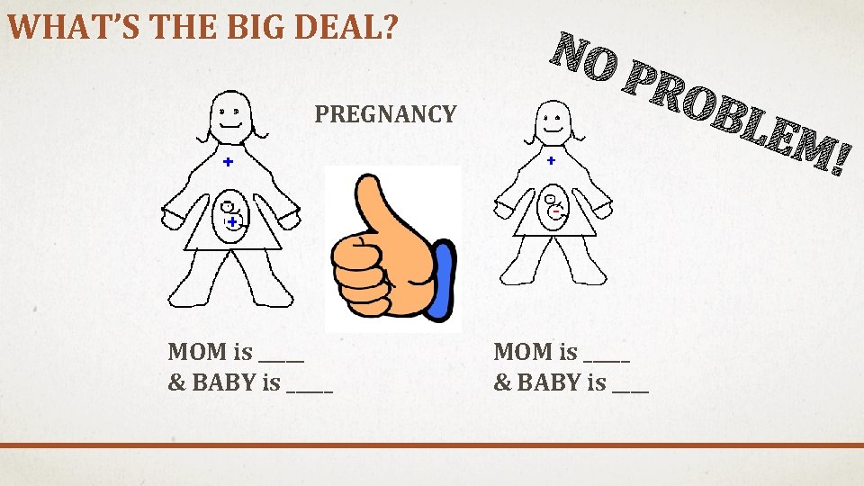 WHAT’S THE BIG DEAL? PREGNANCY MOM is _____ & BABY is _____ NO PRO