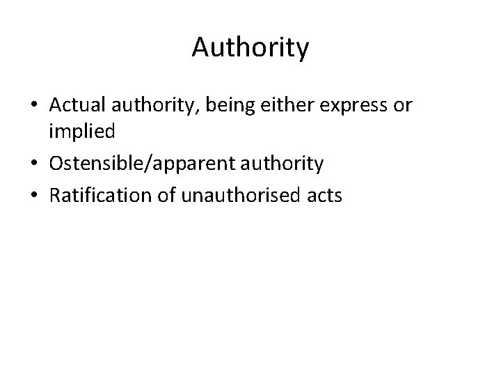 Authority • Actual authority, being either express or implied • Ostensible/apparent authority • Ratification