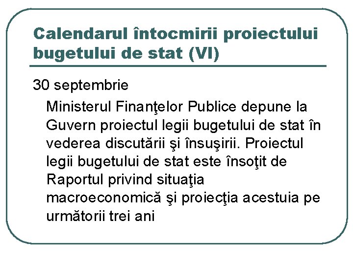Calendarul întocmirii proiectului bugetului de stat (VI) 30 septembrie Ministerul Finanţelor Publice depune la