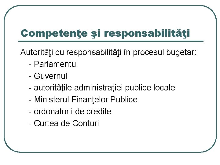 Competenţe şi responsabilităţi Autorităţi cu responsabilităţi în procesul bugetar: - Parlamentul - Guvernul -
