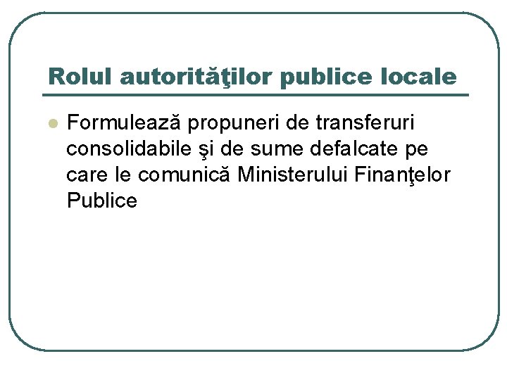 Rolul autorităţilor publice locale l Formulează propuneri de transferuri consolidabile şi de sume defalcate
