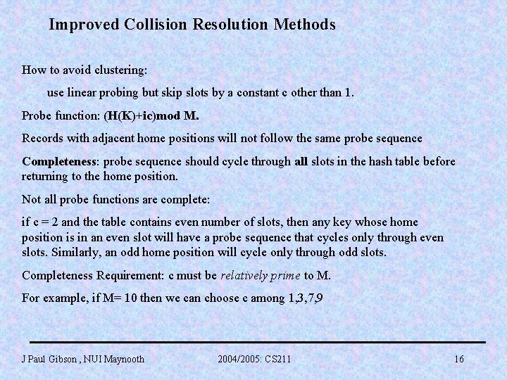 Improved Collision Resolution Methods How to avoid clustering: use linear probing but skip slots