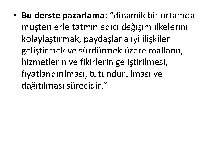  • Bu derste pazarlama: “dinamik bir ortamda müşterilerle tatmin edici değişim ilkelerini kolaylaştırmak,