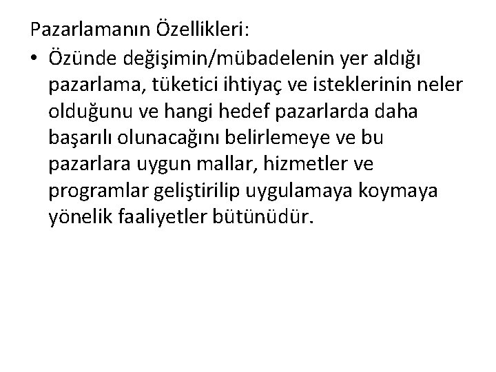 Pazarlamanın Özellikleri: • Özünde değişimin/mübadelenin yer aldığı pazarlama, tüketici ihtiyaç ve isteklerinin neler olduğunu