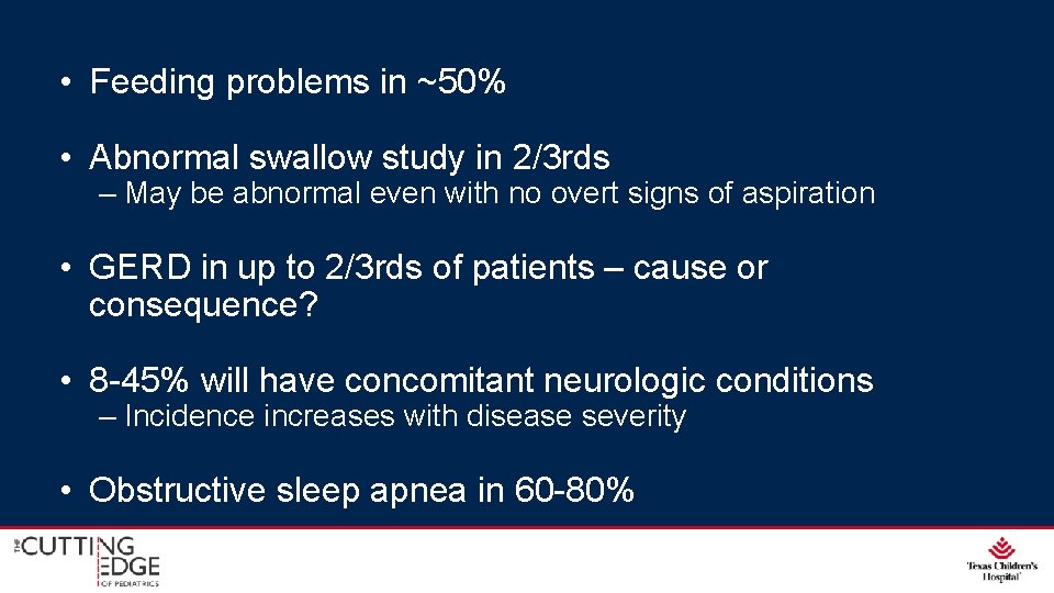• Feeding problems in ~50% • Abnormal swallow study in 2/3 rds – • Feeding problems in ~50% • Abnormal swallow study in 2/3 rds –